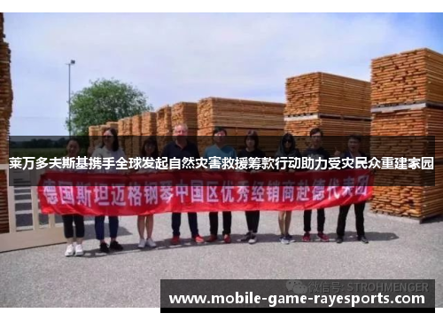 莱万多夫斯基携手全球发起自然灾害救援筹款行动助力受灾民众重建家园 莱万多夫斯基携手全球发起自然灾害救援筹款行动助力受灾民众重建家园