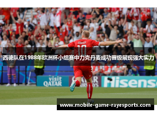 西德队在1988年欧洲杯小组赛中力克丹麦成功晋级展现强大实力