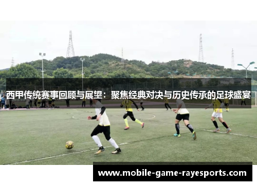 西甲传统赛事回顾与展望：聚焦经典对决与历史传承的足球盛宴
