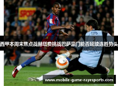 西甲本周末焦点战赫塔费挑战巴萨豪门能否延续连胜势头