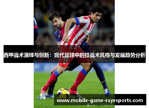 西甲战术演绎与创新：现代足球中的技战术风格与发展趋势分析