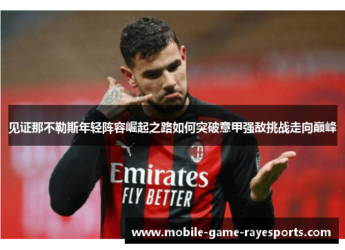 见证那不勒斯年轻阵容崛起之路如何突破意甲强敌挑战走向巅峰