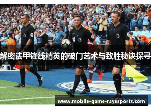 解密法甲锋线精英的破门艺术与致胜秘诀探寻