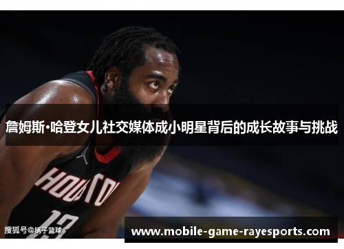 詹姆斯·哈登女儿社交媒体成小明星背后的成长故事与挑战