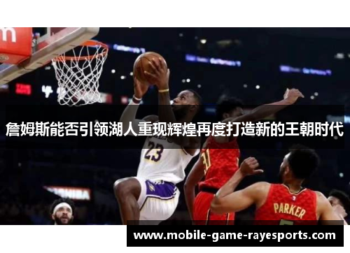 詹姆斯能否引领湖人重现辉煌再度打造新的王朝时代