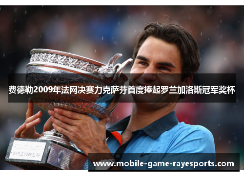 费德勒2009年法网决赛力克萨芬首度捧起罗兰加洛斯冠军奖杯 费德勒2009年法网决赛力克萨芬首度捧起罗兰加洛斯冠军奖杯