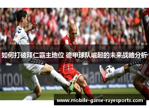如何打破拜仁霸主地位 德甲球队崛起的未来战略分析