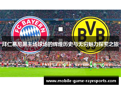 拜仁慕尼黑主场球场的辉煌历史与无穷魅力探索之旅