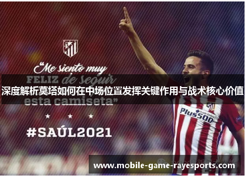 深度解析莫塔如何在中场位置发挥关键作用与战术核心价值 深度解析莫塔如何在中场位置发挥关键作用与战术核心价值