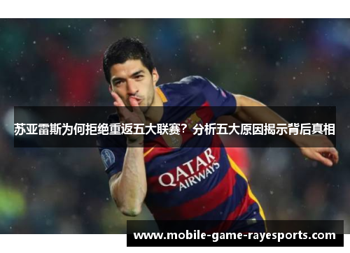 苏亚雷斯为何拒绝重返五大联赛？分析五大原因揭示背后真相