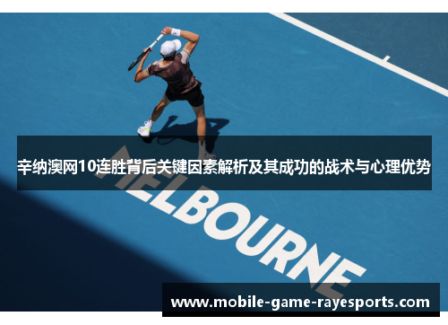 辛纳澳网10连胜背后关键因素解析及其成功的战术与心理优势 辛纳澳网10连胜背后关键因素解析及其成功的战术与心理优势