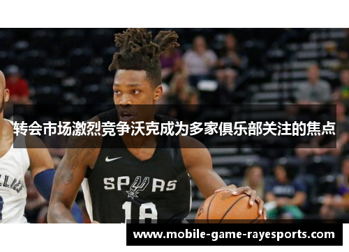 转会市场激烈竞争沃克成为多家俱乐部关注的焦点 转会市场激烈竞争沃克成为多家俱乐部关注的焦点