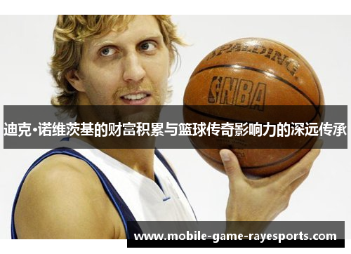 迪克·诺维茨基的财富积累与篮球传奇影响力的深远传承