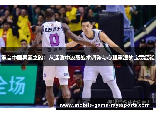 重启中国男篮之路:从连败中汲取战术调整与心理重建的宝贵经验 重启中国男篮之路:从连败中汲取战术调整与心理重建的宝贵经验