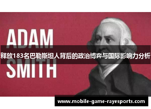 释放183名巴勒斯坦人背后的政治博弈与国际影响力分析