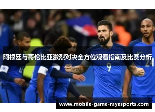 阿根廷与哥伦比亚激烈对决全方位观看指南及比赛分析