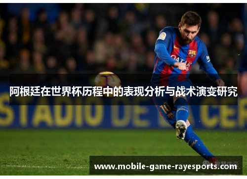 阿根廷在世界杯历程中的表现分析与战术演变研究