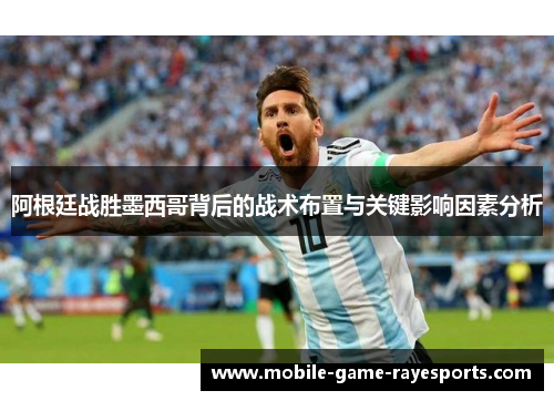 阿根廷战胜墨西哥背后的战术布置与关键影响因素分析