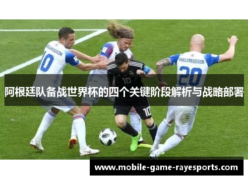 阿根廷队备战世界杯的四个关键阶段解析与战略部署