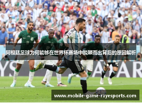 阿根廷足球为何能够在世界杯赛场中脱颖而出背后的原因解析