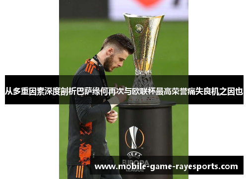 从多重因素深度剖析巴萨缘何再次与欧联杯最高荣誉痛失良机之因也 从多重因素深度剖析巴萨缘何再次与欧联杯最高荣誉痛失良机之因也