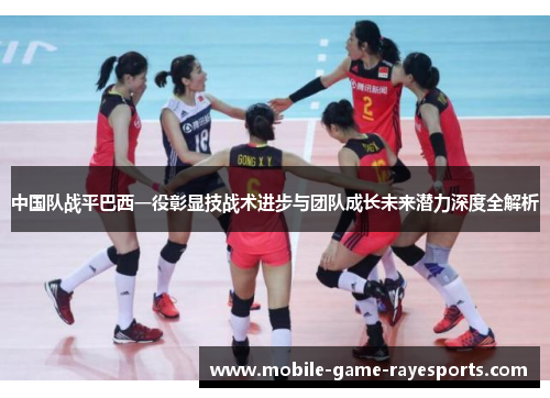 中国队战平巴西一役彰显技战术进步与团队成长未来潜力深度全解析 中国队战平巴西一役彰显技战术进步与团队成长未来潜力深度全解析