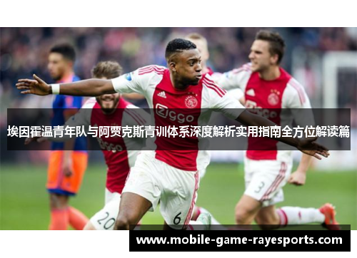 埃因霍温青年队与阿贾克斯青训体系深度解析实用指南全方位解读篇 埃因霍温青年队与阿贾克斯青训体系深度解析实用指南全方位解读篇