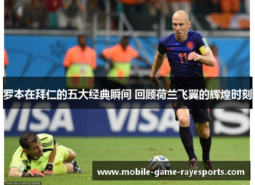 罗本在拜仁的五大经典瞬间 回顾荷兰飞翼的辉煌时刻 罗本在拜仁的五大经典瞬间 回顾荷兰飞翼的辉煌时刻