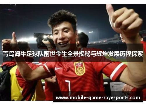 青岛海牛足球队前世今生全景揭秘与辉煌发展历程探索 青岛海牛足球队前世今生全景揭秘与辉煌发展历程探索