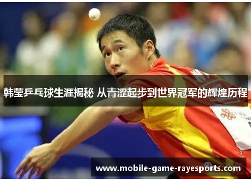 韩莹乒乓球生涯揭秘 从青涩起步到世界冠军的辉煌历程 韩莹乒乓球生涯揭秘 从青涩起步到世界冠军的辉煌历程