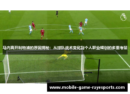 马内离开利物浦的原因揭秘:从球队战术变化到个人职业规划的多重考量 马内离开利物浦的原因揭秘:从球队战术变化到个人职业规划的多重考量