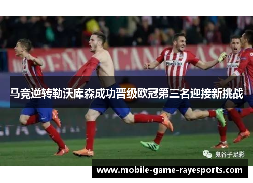 马竞逆转勒沃库森成功晋级欧冠第三名迎接新挑战