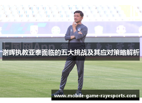 谢晖执教亚泰面临的五大挑战及其应对策略解析