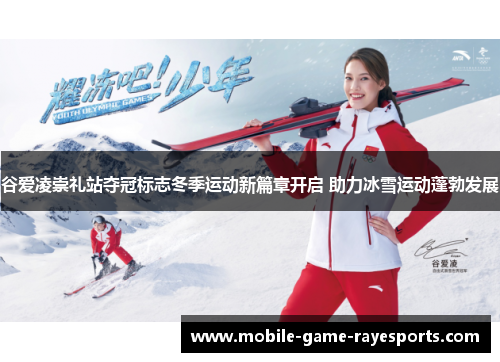 谷爱凌崇礼站夺冠标志冬季运动新篇章开启 助力冰雪运动蓬勃发展