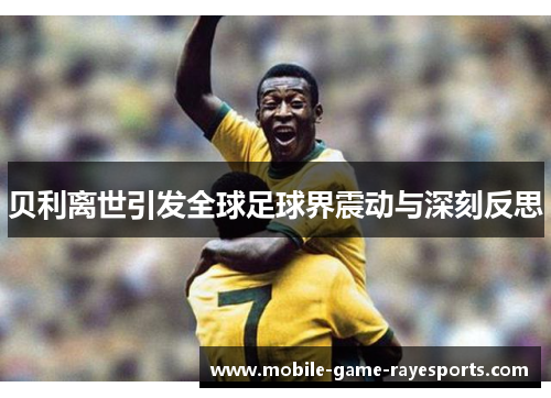 贝利离世引发全球足球界震动与深刻反思