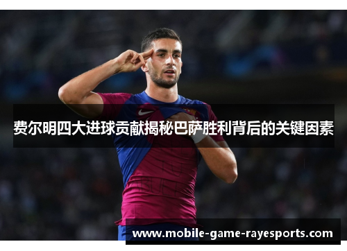 费尔明四大进球贡献揭秘巴萨胜利背后的关键因素