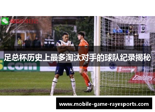 足总杯历史上最多淘汰对手的球队纪录揭秘