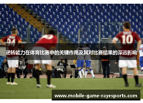 逆转能力在体育比赛中的关键作用及其对比赛结果的深远影响