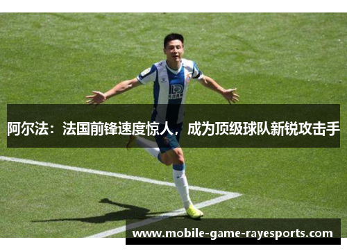 阿尔法：法国前锋速度惊人，成为顶级球队新锐攻击手