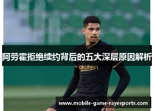 阿劳霍拒绝续约背后的五大深层原因解析