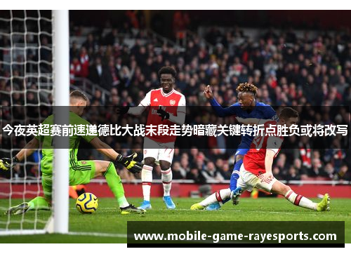 今夜英超赛前速递德比大战末段走势暗藏关键转折点胜负或将改写 今夜英超赛前速递德比大战末段走势暗藏关键转折点胜负或将改写