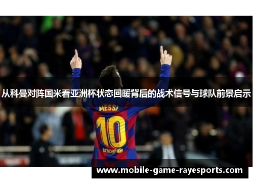 从科曼对阵国米看亚洲杯状态回暖背后的战术信号与球队前景启示 从科曼对阵国米看亚洲杯状态回暖背后的战术信号与球队前景启示