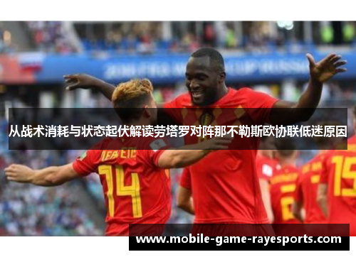 从战术消耗与状态起伏解读劳塔罗对阵那不勒斯欧协联低迷原因
