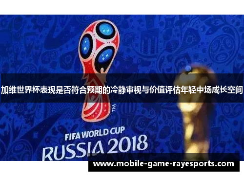 加维世界杯表现是否符合预期的冷静审视与价值评估年轻中场成长空间 加维世界杯表现是否符合预期的冷静审视与价值评估年轻中场成长空间