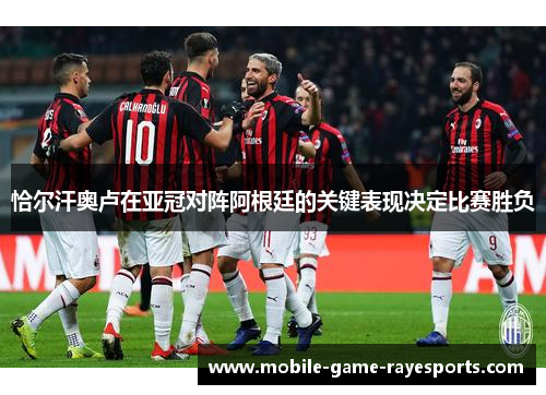 恰尔汗奥卢在亚冠对阵阿根廷的关键表现决定比赛胜负