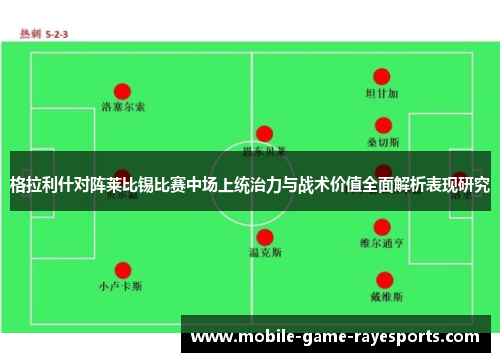 格拉利什对阵莱比锡比赛中场上统治力与战术价值全面解析表现研究 格拉利什对阵莱比锡比赛中场上统治力与战术价值全面解析表现研究