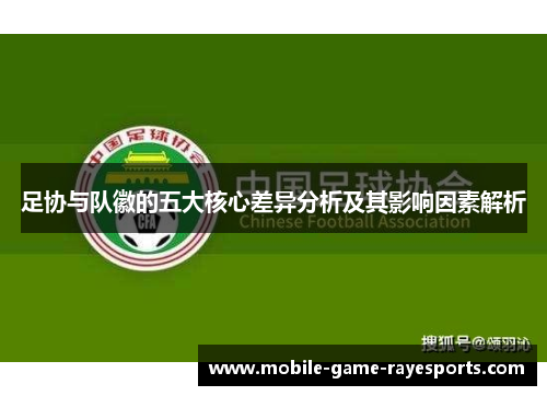 足协与队徽的五大核心差异分析及其影响因素解析 足协与队徽的五大核心差异分析及其影响因素解析