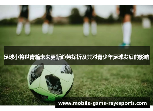 足球小将世青篇未来更新趋势探析及其对青少年足球发展的影响