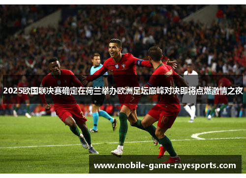 2025欧国联决赛确定在荷兰举办欧洲足坛巅峰对决即将点燃激情之夜 2025欧国联决赛确定在荷兰举办欧洲足坛巅峰对决即将点燃激情之夜