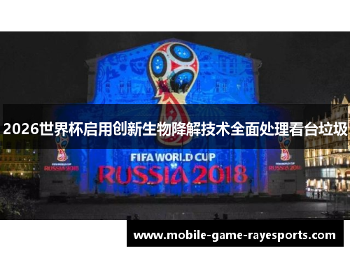 2026世界杯启用创新生物降解技术全面处理看台垃圾